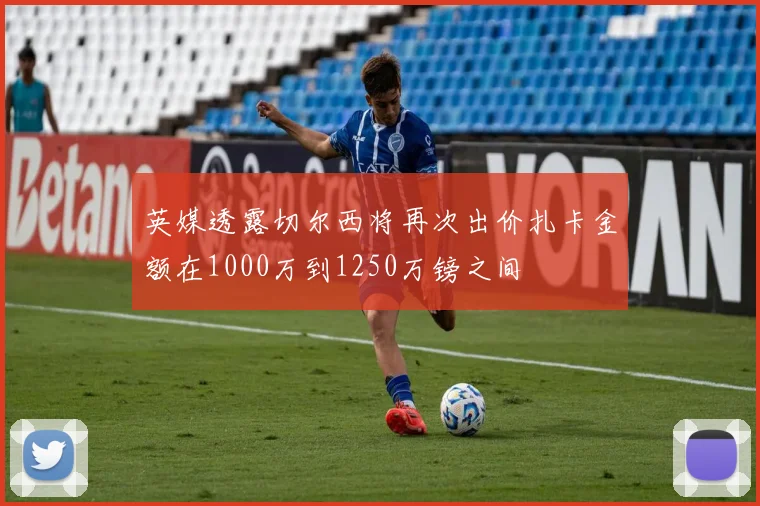 英媒透露切尔西将再次出价扎卡金额在1000万到1250万镑之间